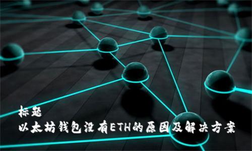 标题
以太坊钱包没有ETH的原因及解决方案