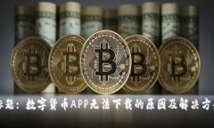 标题: 数字货币APP无法下载的原因及解决方案