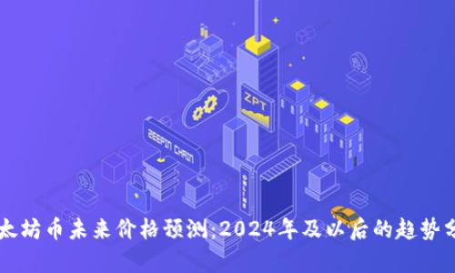 以太坊币未来价格预测：2024年及以后的趋势分析