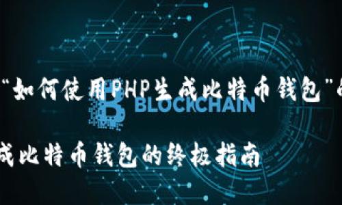 以下是关于“如何使用PHP生成比特币钱包”的内容结构：

使用PHP生成比特币钱包的终极指南