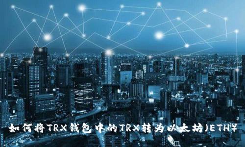 如何将TRX钱包中的TRX转为以太坊（ETH）