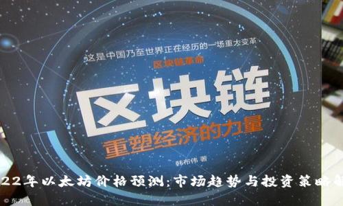 2022年以太坊价格预测：市场趋势与投资策略解析