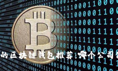 最受欢迎的区块链钱包推荐：哪个公司做得最好？