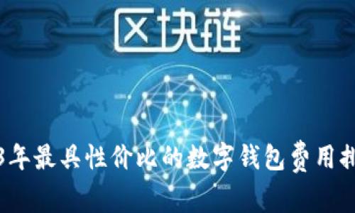 2023年最具性价比的数字钱包费用排行榜