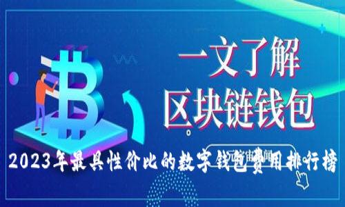 2023年最具性价比的数字钱包费用排行榜