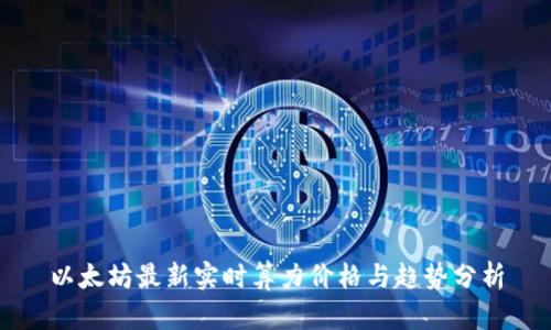 以太坊最新实时算力价格与趋势分析