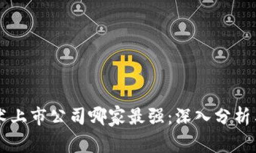 区块链技术上市公司哪家最强：深入分析与投资潜力