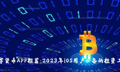 数字货币APP推荐：2023年iOS用户必备的投资工具