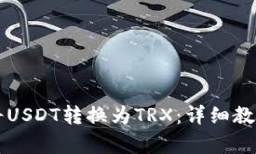 如何在TP钱包中将USDT转换为TRX：详细教程与常见问题解析