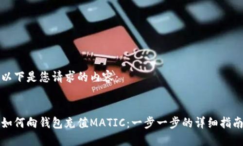 以下是您请求的内容：


如何向钱包充值MATIC：一步一步的详细指南