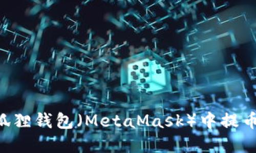 如何在以太坊狐狸钱包（MetaMask）中提币：详细操作指南