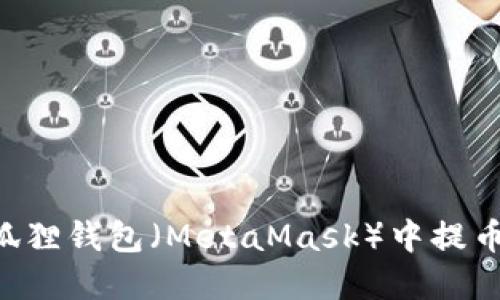 如何在以太坊狐狸钱包（MetaMask）中提币：详细操作指南