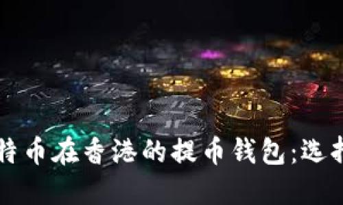 深入了解比特币在香港的提币钱包：选择与使用指南