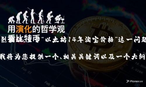 以太坊（Ethereum）是一种去中心化的区块链平台，自2015年问世以来，其价格经历了剧烈波动。至于“以太坊14年淘宝价格”这一问题的表述可能需要澄清，因为以太坊并没有14年的历史，截止到2023年，它的历史仅有8年。

为了给您更全面的信息，让我们教您如何了解以太坊的价格变化及其在不同市场的现状。我将为您提供一个、相关关键词以及一个大纲，随后详细探讨几个相关问题。

以太坊价格走势分析与淘宝交易现状