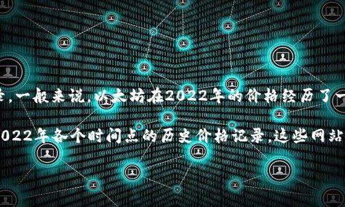 以太坊（Ethereum，ETH）的币价由于市场波动而变化较大。为了给出具体的价格，您需要查看去年特定时间的价格记录。一般来说，以太坊在2022年的价格经历了一些重要的起伏，例如在年初价格大约在3000美元至4000美元之间，但在经历市场的波动后，也曾降至2000美元以下。

如果您想要准确的价格信息，可以通过查看加密货币市场的数据网站如CoinMarketCap或CoinGecko，找到以太坊在2022年各个时间点的历史价格记录。这些网站提供了详细的价格图表和数据。

请问您还需要了解更多关于以太坊的内容吗？例如，它的技术特点、应用场景或者市场趋势等方面的信息？