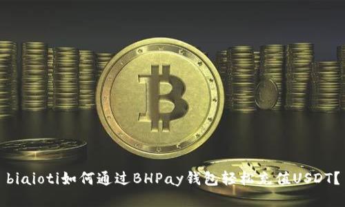 biaioti如何通过BHPay钱包轻松充值USDT？