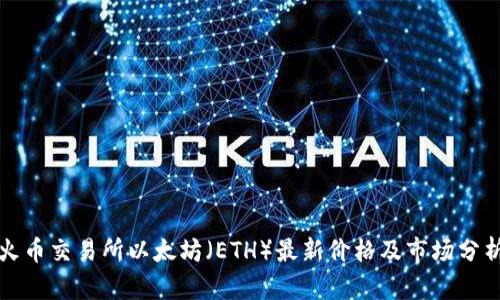 火币交易所以太坊（ETH）最新价格及市场分析