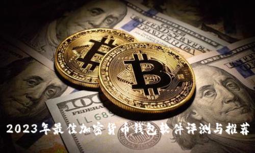 2023年最佳加密货币钱包软件评测与推荐