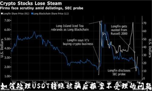 
如何处理USDT转账被骗后报案不受理的问题