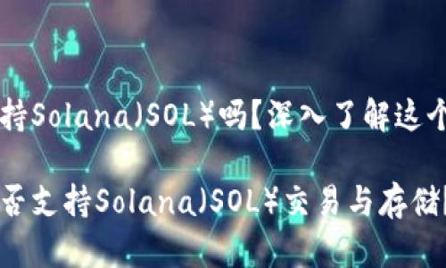 币信钱包支持Solana（SOL）吗？深入了解这个问题的答案

币信钱包是否支持Solana（SOL）交易与存储？