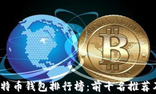 
2023年比特币钱包排行榜：前十名推荐及使用指南