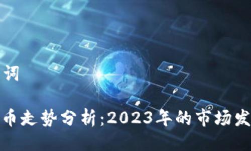 ### 与关键词

以太坊兑比特币走势分析：2023年的市场发展与投资机会