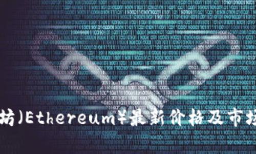 以太坊（Ethereum）最新价格及市场分析