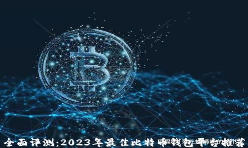 
全面评测：2023年最佳比特币钱包平台推荐