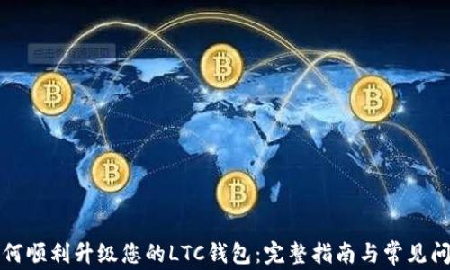 
如何顺利升级您的LTC钱包：完整指南与常见问题