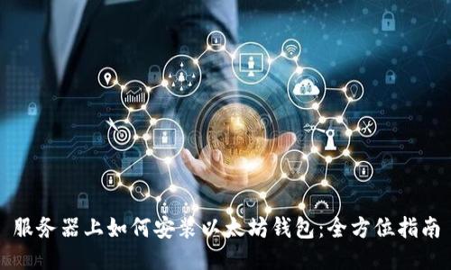服务器上如何安装以太坊钱包：全方位指南