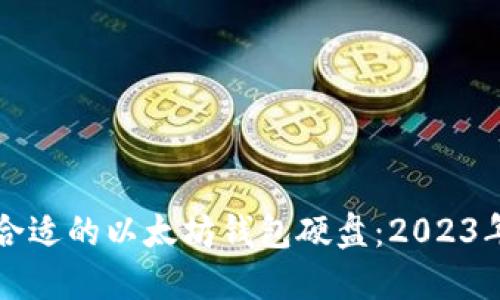 如何选择合适的以太坊钱包硬盘：2023年最新指南