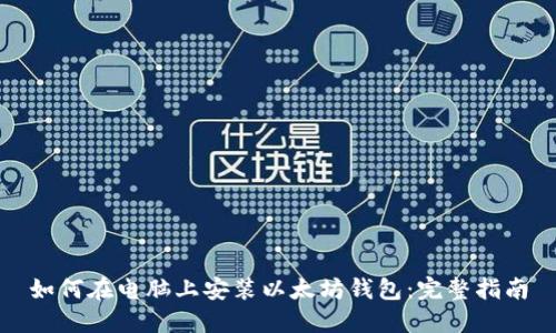 如何在电脑上安装以太坊钱包：完整指南