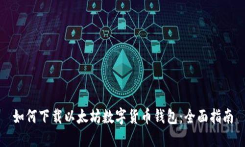 如何下载以太坊数字货币钱包：全面指南