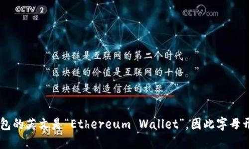 以太坊钱包的英文是“Ethereum Wallet”，因此字母开头是“E”。