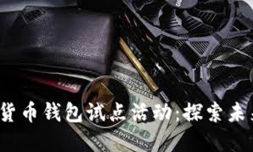 2023年数字货币钱包试点活动：探索未来的交易方式