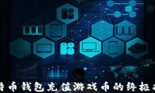 
比特币钱包充值游戏币的终极指南