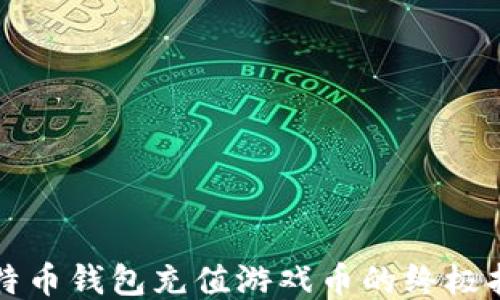 
比特币钱包充值游戏币的终极指南