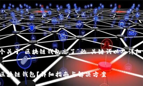 注意： 以下是一个关于“区块链钱包忘了”的、关键词以及详细介绍的大纲示例。

（标签）:
如何找回遗忘的区块链钱包？详细指南与解决方案