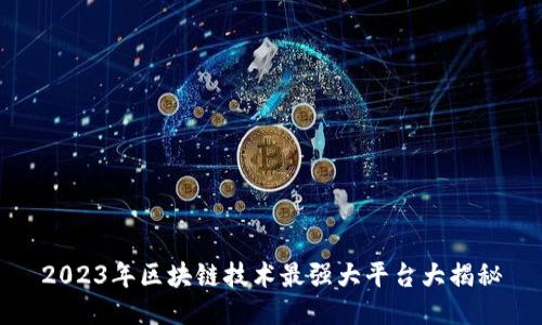 2023年区块链技术最强大平台大揭秘
