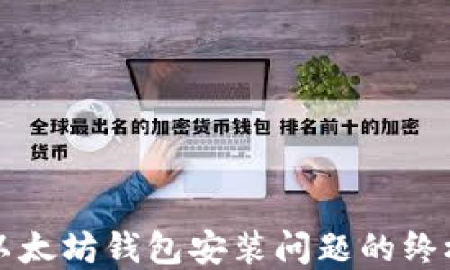 
解决以太坊钱包安装问题的终极指南
