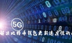 如何解决比特币钱包更新速度慢的问题？