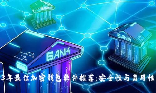 2023年最佳加密钱包软件推荐：安全性与易用性并存