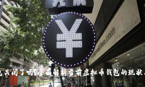 虚拟币钱包关闭了吗？全面解析当前虚拟币钱包的现状与安全策略