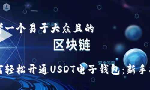 思考一个易于大众且的


如何轻松开通USDT电子钱包：新手指南