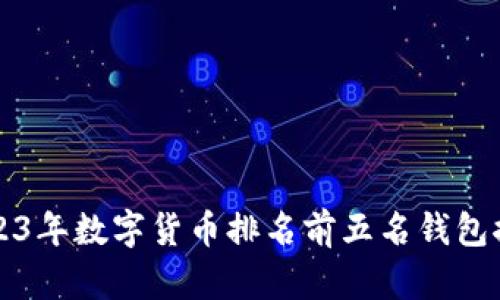 2023年数字货币排名前五名钱包推荐