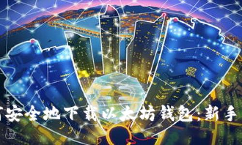 如何安全地下载以太坊钱包：新手指南