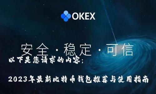 以下是您请求的内容：

2023年最新比特币钱包推荐与使用指南