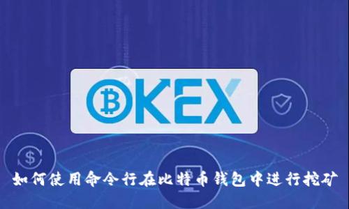 如何使用命令行在比特币钱包中进行挖矿