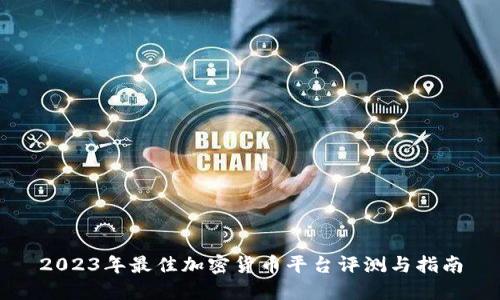 2023年最佳加密货币平台评测与指南