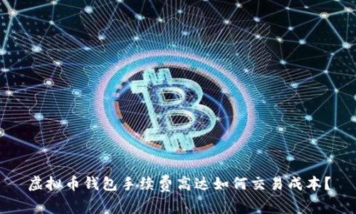 虚拟币钱包手续费高达如何交易成本？